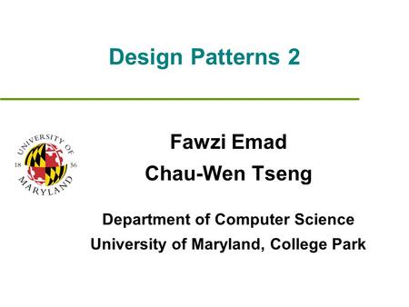 Design Patterns 2 Fawzi Emad Chau-Wen Tseng Department of Computer Science University of Maryland, College Park.