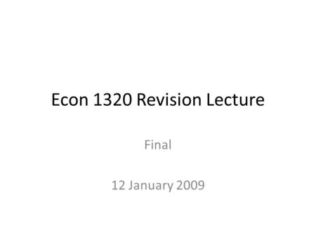 Econ 1320 Revision Lecture Final 12 January 2009.