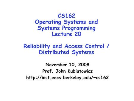 CS162 Operating Systems and Systems Programming Lecture 20 Reliability and Access Control / Distributed Systems November 10, 2008 Prof. John Kubiatowicz.