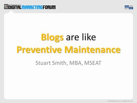 Blogs Preventive Maintenance Blogs are like Preventive Maintenance Stuart Smith, MBA, MSEAT.