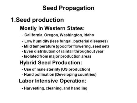 Seed Propagation 1.Seed production Mostly in Western States: - California, Oregon, Washington, Idaho - Low humidity (less fungal, bacterial diseases) -