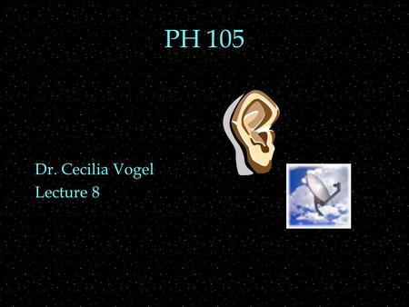 PH 105 Dr. Cecilia Vogel Lecture 8. OUTLINE  Exam #1  Hearing  subjective qualities of sound  the ear  intensity vs pressure  pressure and frequency.