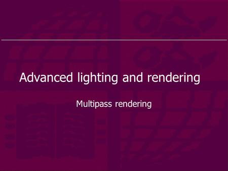 Advanced lighting and rendering Multipass rendering.
