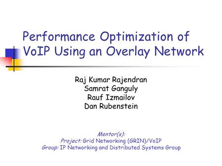 Performance Optimization of VoIP Using an Overlay Network Raj Kumar Rajendran Samrat Ganguly Rauf Izmailov Dan Rubenstein Mentor(s): Project: Grid Networking.