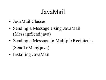 JavaMail JavaMail Classes Sending a Message Using JavaMail (MessageSend.java) Sending a Message to Multiple Recipients (SendToMany.java) Installing JavaMail.