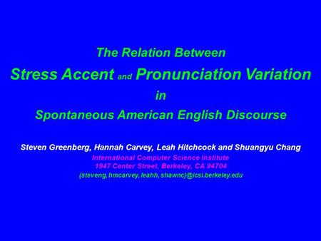 The Relation Between Stress Accent and Pronunciation Variation in Spontaneous American English Discourse Steven Greenberg, Hannah Carvey, Leah Hitchcock.