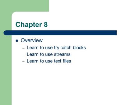 Chapter 8 Overview – Learn to use try catch blocks – Learn to use streams – Learn to use text files.