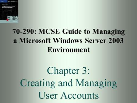 70-290: MCSE Guide to Managing a Microsoft Windows Server 2003 Environment Chapter 3: Creating and Managing User Accounts.