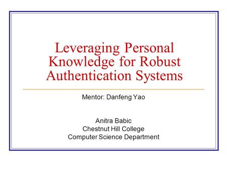 Leveraging Personal Knowledge for Robust Authentication Systems Mentor: Danfeng Yao Anitra Babic Chestnut Hill College Computer Science Department.