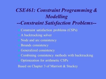 CSE461: Constraint Programming & Modelling --Constraint Satisfaction Problems-- u Constraint satisfaction problems (CSPs) u A backtracking solver u Node.