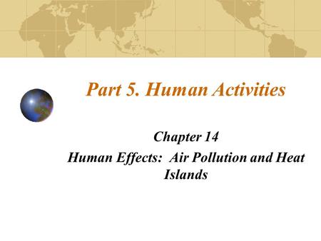 Part 5. Human Activities Chapter 14 Human Effects: Air Pollution and Heat Islands.