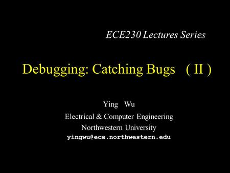 Debugging: Catching Bugs ( II ) Ying Wu Electrical & Computer Engineering Northwestern University ECE230 Lectures Series.