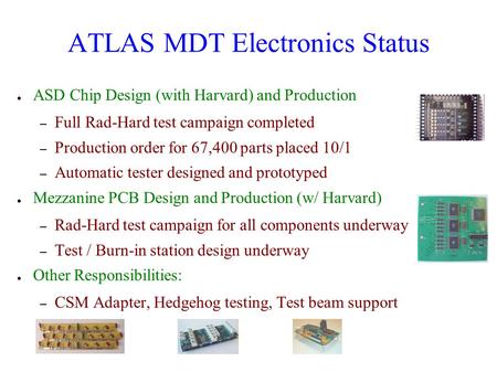 ATLAS MDT Electronics Status ● ASD Chip Design (with Harvard) and Production – Full Rad-Hard test campaign completed – Production order for 67,400 parts.