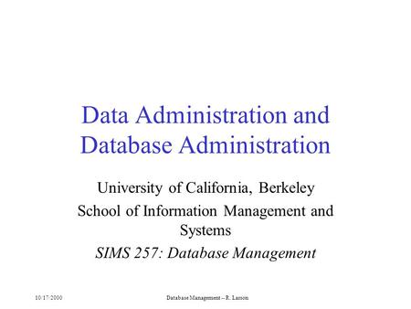10/17/2000Database Management -- R. Larson Data Administration and Database Administration University of California, Berkeley School of Information Management.