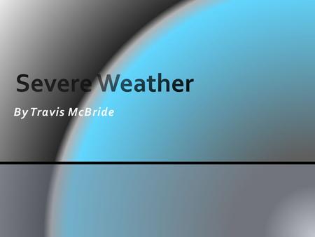 By Travis McBride. E.ES.01.23- Describe severe weather characteristics Grade Level Content Expectation.