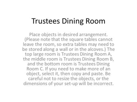 Trustees Dining Room Place objects in desired arrangement. (Please note that the square tables cannot leave the room, so extra tables may need to be stored.