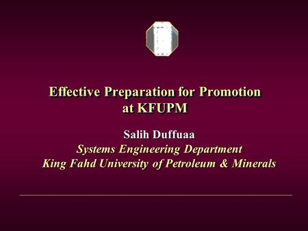 Effective Preparation for Promotion at KFUPM Salih Duffuaa Systems Engineering Department King Fahd University of Petroleum & Minerals.