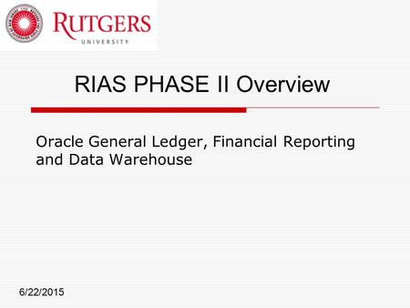 Oracle General Ledger, Financial Reporting and Data Warehouse 6/22/2015 RIAS PHASE II Overview.
