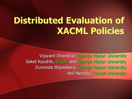 Distributed Evaluation of XACML Policies Vijayant Dhankhar, George Mason University Saket Kaushik, Oracle and George Mason University Duminda Wijesekera,