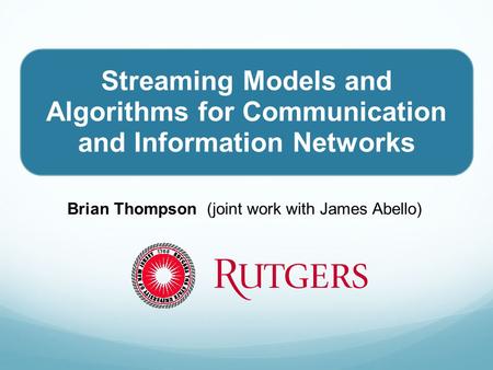 Streaming Models and Algorithms for Communication and Information Networks Brian Thompson (joint work with James Abello)