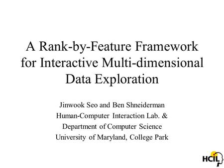 A Rank-by-Feature Framework for Interactive Multi-dimensional Data Exploration Jinwook Seo and Ben Shneiderman Human-Computer Interaction Lab. & Department.
