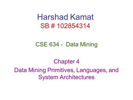 Harshad Kamat SB # 102854314 CSE 634 - Data Mining Chapter 4 Data Mining Primitives, Languages, and System Architectures.