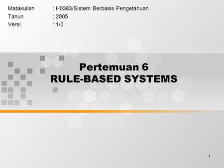 1 Pertemuan 6 RULE-BASED SYSTEMS Matakuliah: H0383/Sistem Berbasis Pengetahuan Tahun: 2005 Versi: 1/0.