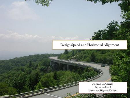 Design Speed and Horizontal Alignment Norman W. Garrick Lecture 4 Part 2 Street and Highway Design Norman W. Garrick Lecture 4 Part 2 Street and Highway.