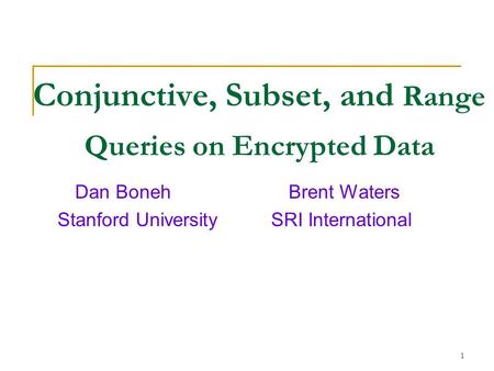 1 Conjunctive, Subset, and Range Queries on Encrypted Data Dan Boneh Brent Waters Stanford University SRI International.