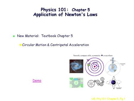 UB, Phy101: Chapter 5, Pg 1 Physics 101: Chapter 5 Application of Newton's Laws l New Material: Textbook Chapter 5 è Circular Motion & Centripetal Acceleration.