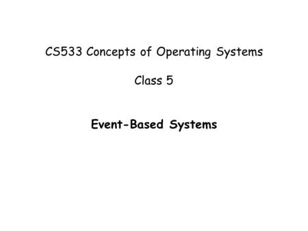 CS533 Concepts of Operating Systems Class 5 Event-Based Systems.
