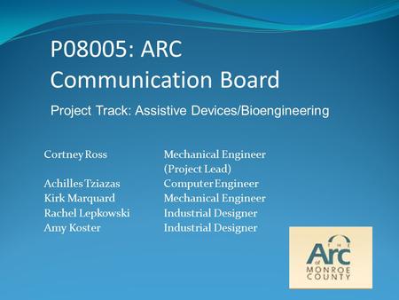 P08005: ARC Communication Board Cortney RossMechanical Engineer (Project Lead) Achilles TziazasComputer Engineer Kirk MarquardMechanical Engineer Rachel.