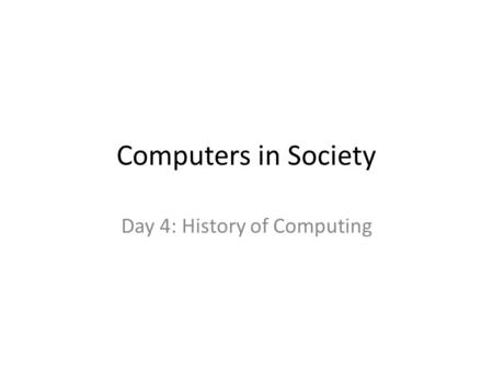 Computers in Society Day 4: History of Computing.