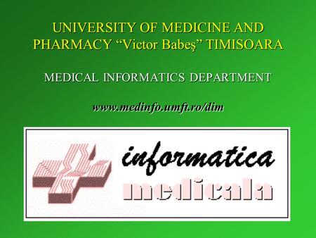 UNIVERSITY OF MEDICINE AND PHARMACY “Victor Babeş” TIMISOARA MEDICAL INFORMATICS DEPARTMENT www.medinfo.umft.ro/dim.
