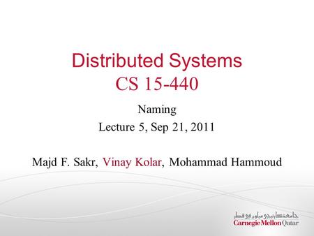 Distributed Systems CS 15-440 Naming Lecture 5, Sep 21, 2011 Majd F. Sakr, Vinay Kolar, Mohammad Hammoud.