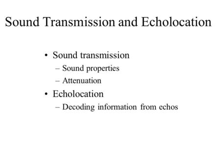 Sound Transmission and Echolocation Sound transmission –Sound properties –Attenuation Echolocation –Decoding information from echos.