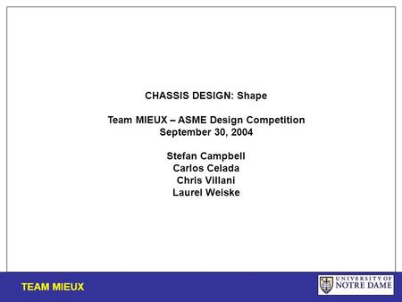 CHASSIS DESIGN: Shape Team MIEUX – ASME Design Competition September 30, 2004 Stefan Campbell Carlos Celada Chris Villani Laurel Weiske TEAM MIEUX.