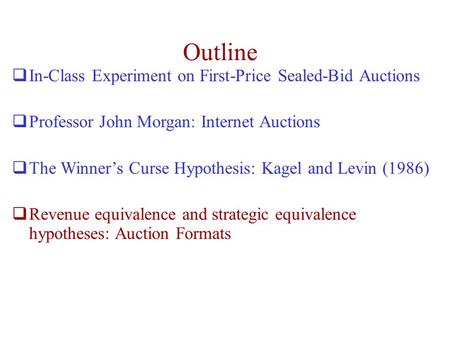 Outline  In-Class Experiment on First-Price Sealed-Bid Auctions  Professor John Morgan: Internet Auctions  The Winner’s Curse Hypothesis: Kagel and.