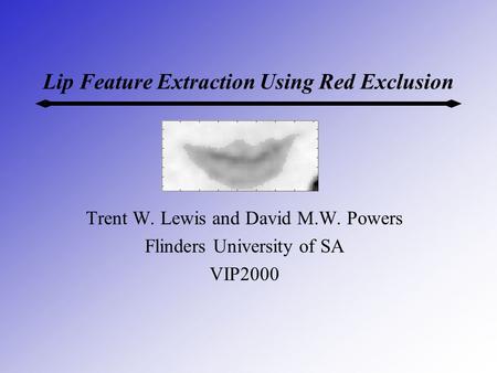 Lip Feature Extraction Using Red Exclusion Trent W. Lewis and David M.W. Powers Flinders University of SA VIP2000.