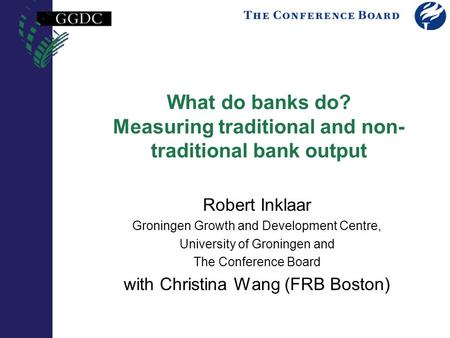 What do banks do? Measuring traditional and non- traditional bank output Robert Inklaar Groningen Growth and Development Centre, University of Groningen.