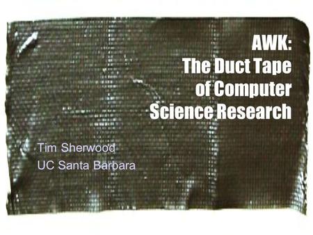 AWK: The Duct Tape of Computer Science Research Tim Sherwood UC Santa Barbara.