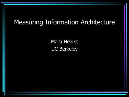 Measuring Information Architecture Marti Hearst UC Berkeley.