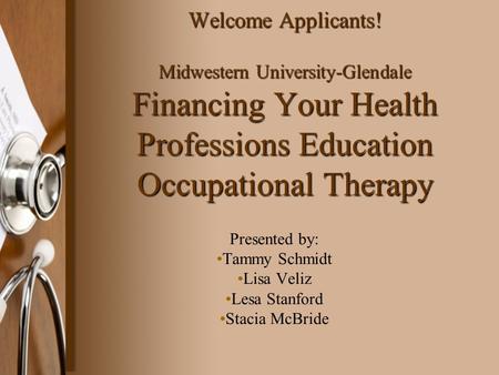 Welcome Applicants! Midwestern University-Glendale Financing Your Health Professions Education Occupational Therapy Presented by: Tammy Schmidt Lisa Veliz.