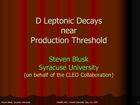 CHARM 2007, Cornell University, Aug. 5-8, 20071Steven Blusk, Syracuse University D Leptonic Decays near Production Threshold Steven Blusk Syracuse University.