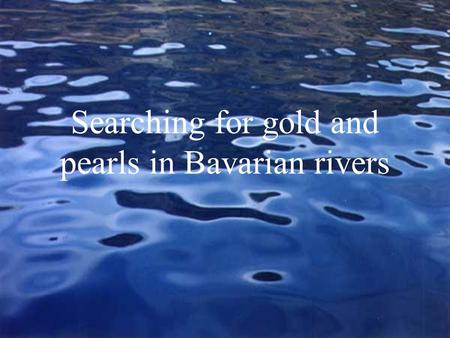 Searching for gold and pearls in Bavarian rivers.