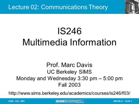 2003.08.27 - SLIDE 1IS246 - FALL 2003 Lecture 02: Communications Theory IS246 Multimedia Information Prof. Marc Davis UC Berkeley SIMS Monday and Wednesday.