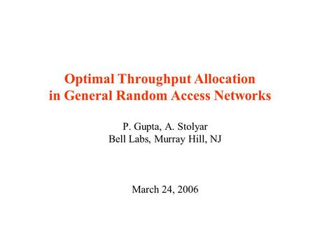 Optimal Throughput Allocation in General Random Access Networks P. Gupta, A. Stolyar Bell Labs, Murray Hill, NJ March 24, 2006.