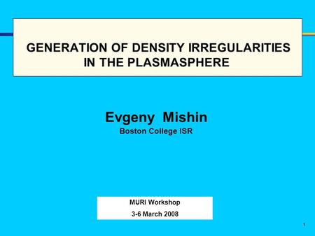 1 GENERATION OF DENSITY IRREGULARITIES IN THE PLASMASPHERE Evgeny Mishin Boston College ISR MURI Workshop 3-6 March 2008.