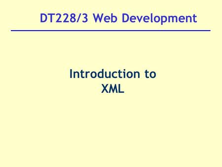 DT228/3 Web Development Introduction to XML.