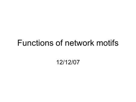 Functions of network motifs 12/12/07. All possible three-node connected subgraphs Question: which graphs are used more often than randomly expected? (Milo.